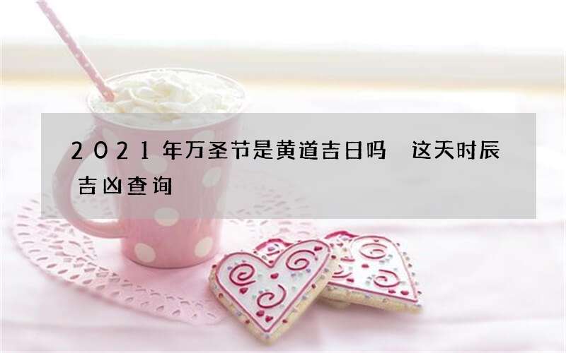 2021年万圣节是黄道吉日吗 这天时辰吉凶查询